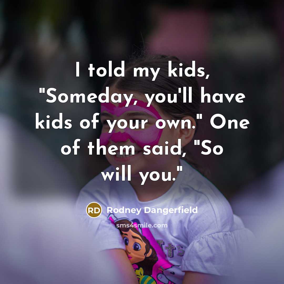 “I told my kids, "Someday, you'll have kids of your…” quote by Rodney Dangerfield