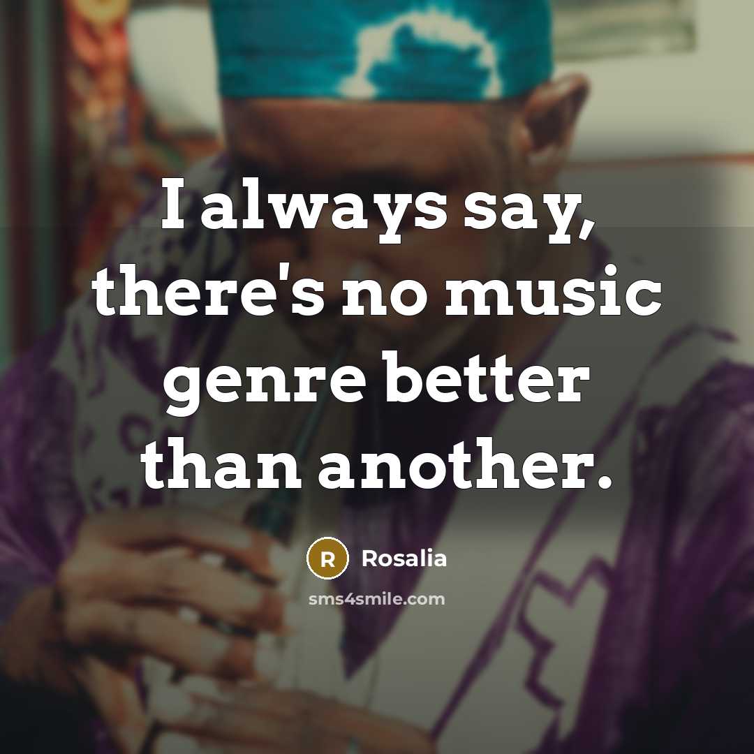 “I always say, there's no music genre better than another.…” quote by Rosalia