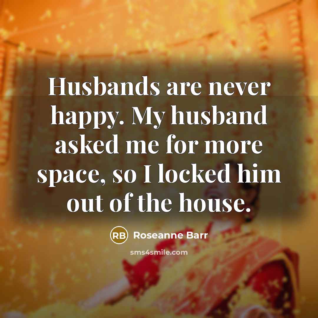 “Husbands are never happy. My husband asked me for more…” quote by Roseanne Barr