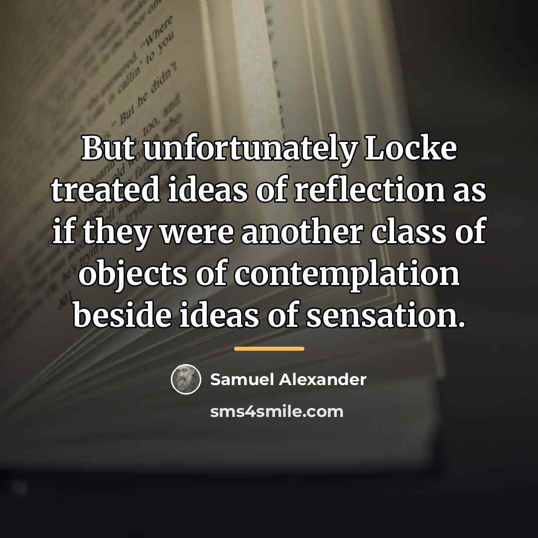 “But unfortunately Locke treated ideas of reflection as if they…” quote by Samuel Alexander