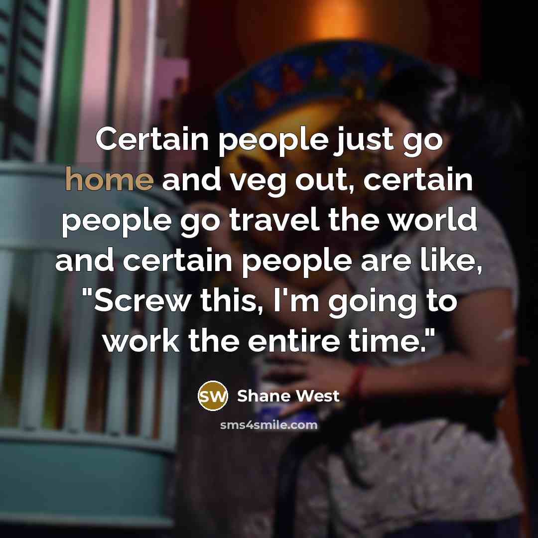 “Certain people just go home and veg out, certain people…” quote by Shane West