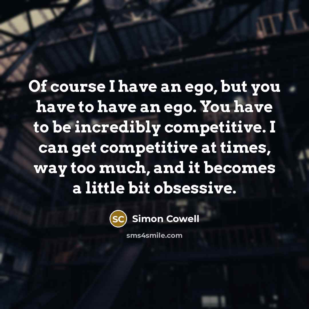 “Of course I have an ego, but you have to…” quote by Simon Cowell