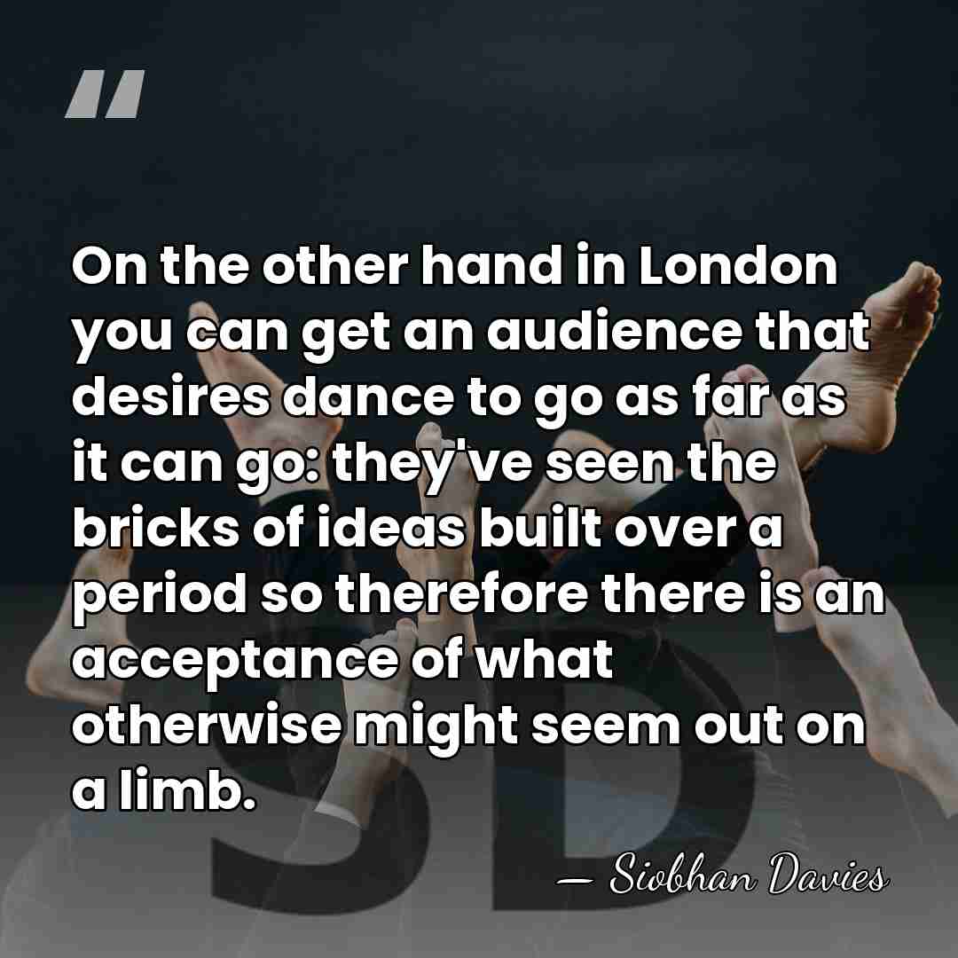 On the other hand in London you can get an audience that&hellip; - Siobhan Davies
