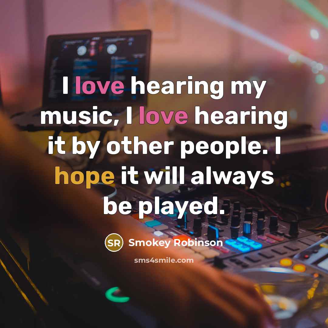“I love hearing my music, I love hearing it by…” quote by Smokey Robinson