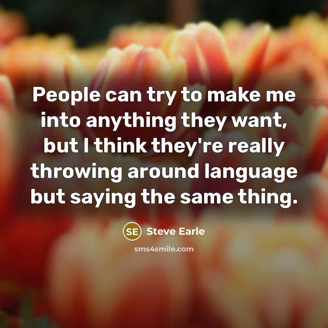 “People can try to make me into anything they want,…” quote by Steve Earle