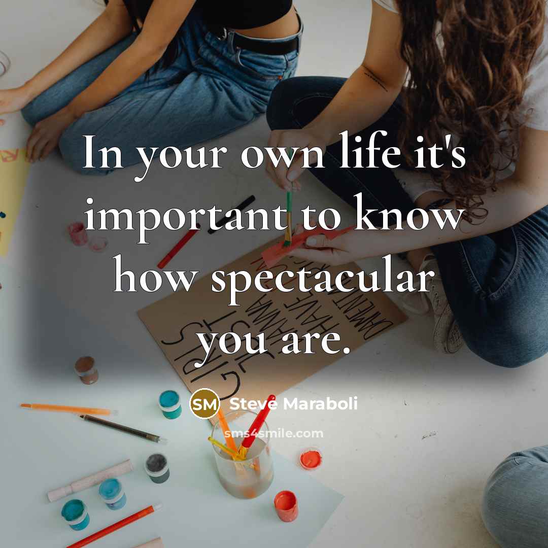 “In your own life it's important to know how spectacular…” quote by Steve Maraboli