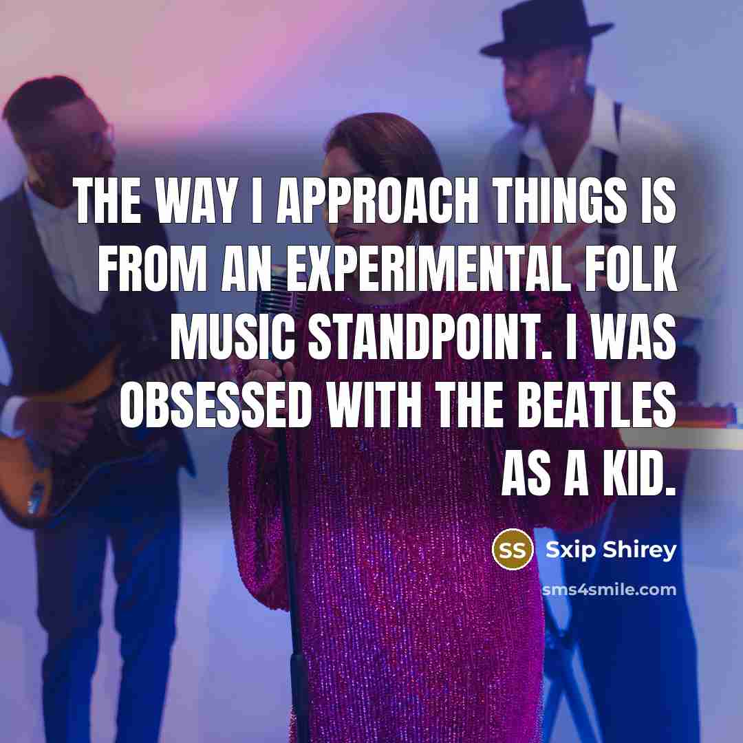 “The way I approach things is from an experimental folk…” quote by Sxip Shirey
