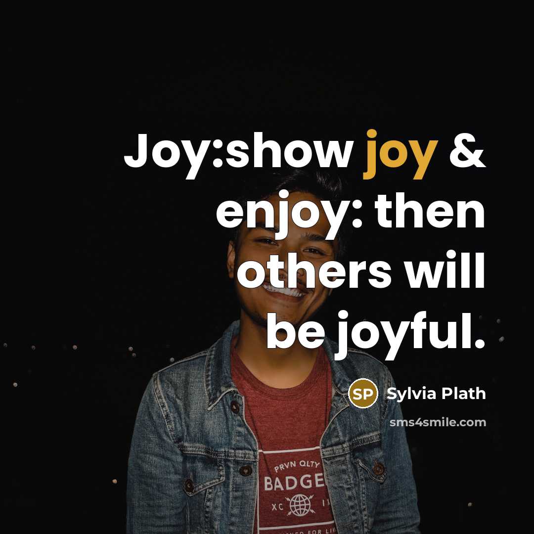 “Joy:show joy & enjoy: then others will be joyful.…” quote by Sylvia Plath