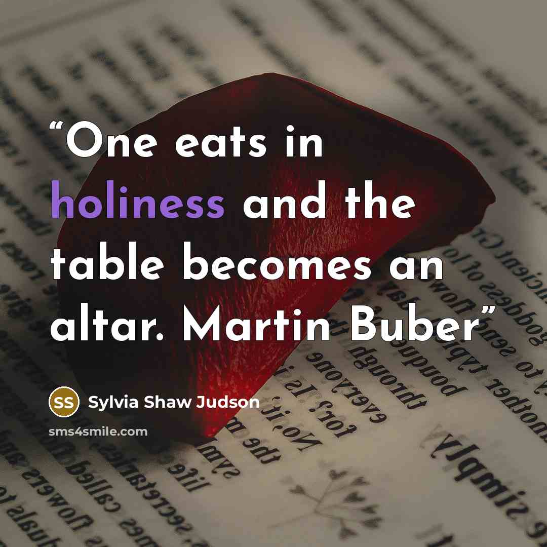 “One eats in holiness and the table becomes an altar. Martin Buber” quote by Sylvia Shaw Judson
