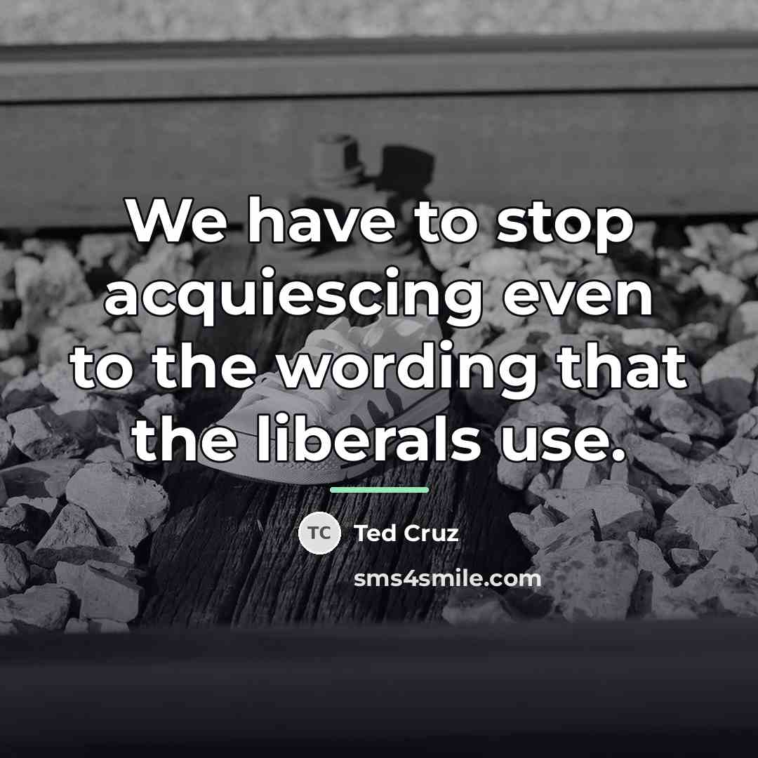 “We have to stop acquiescing even to the wording that…” quote by Ted Cruz