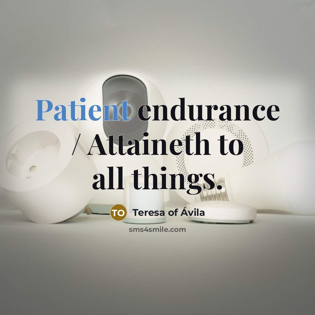 “Patient endurance / Attaineth to all things.…” quote by Teresa of Avila