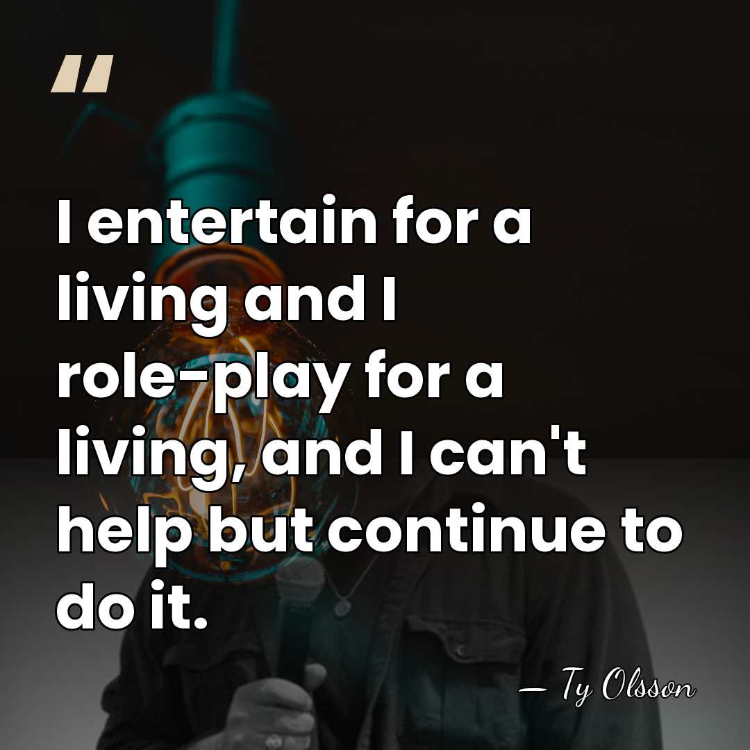 I entertain for a living and I role-play for a living, and&hellip; - Ty Olsson