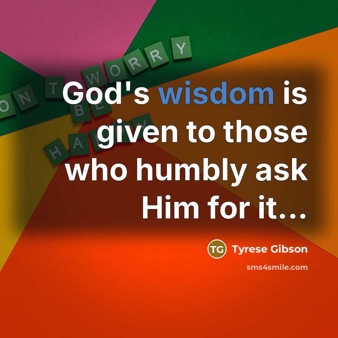 “God's wisdom is given to those who humbly ask Him for it...” quote by Tyrese Gibson