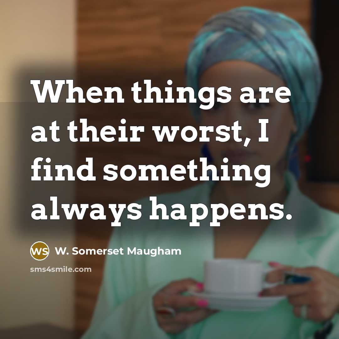 “When things are at their worst, I find something always…” quote by W. Somerset Maugham