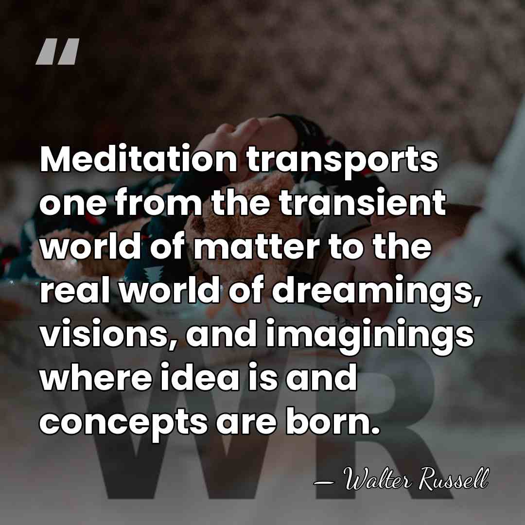 Meditation transports one from the transient world of matter to the real&hellip; - Walter Russell