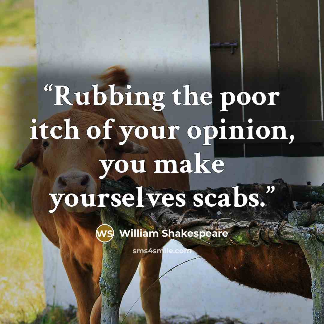 “Rubbing the poor itch of your opinion, you make yourselves scabs.” quote by William Shakespeare