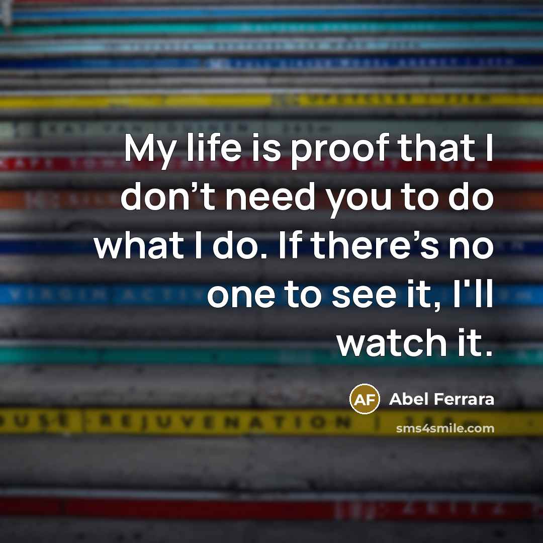 “My life is proof that I don't need you to…” quote by Abel Ferrara