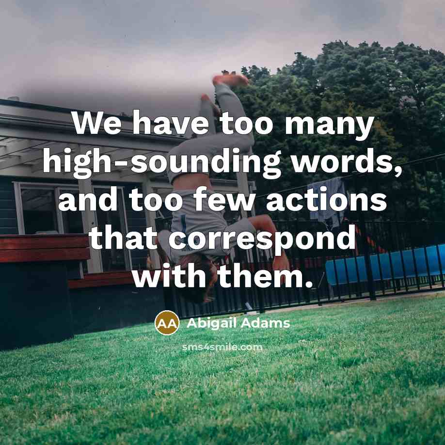 “We have too many high-sounding words, and too few actions…” quote by Abigail Adams