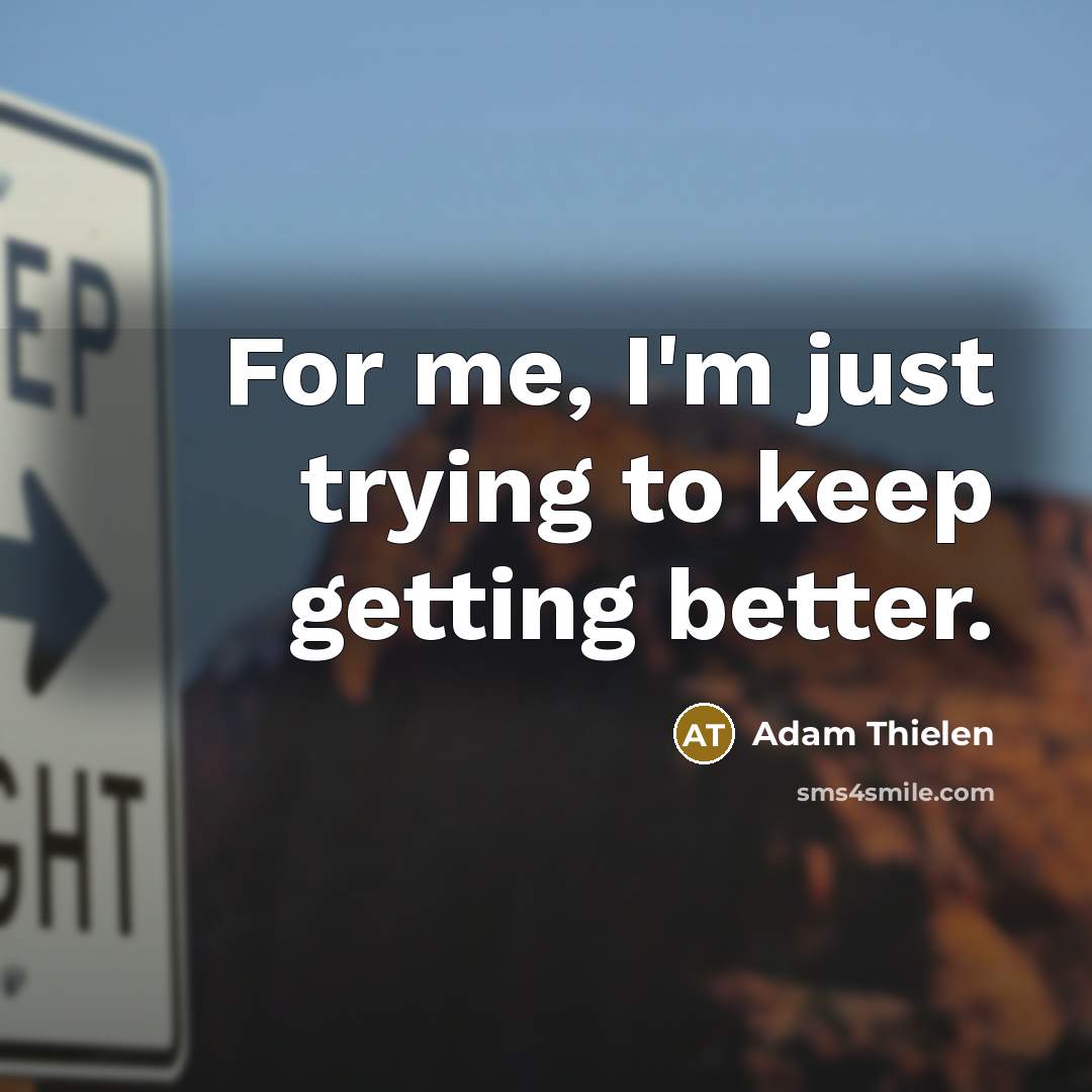 “For me, I'm just trying to keep getting better.…” quote by Adam Thielen