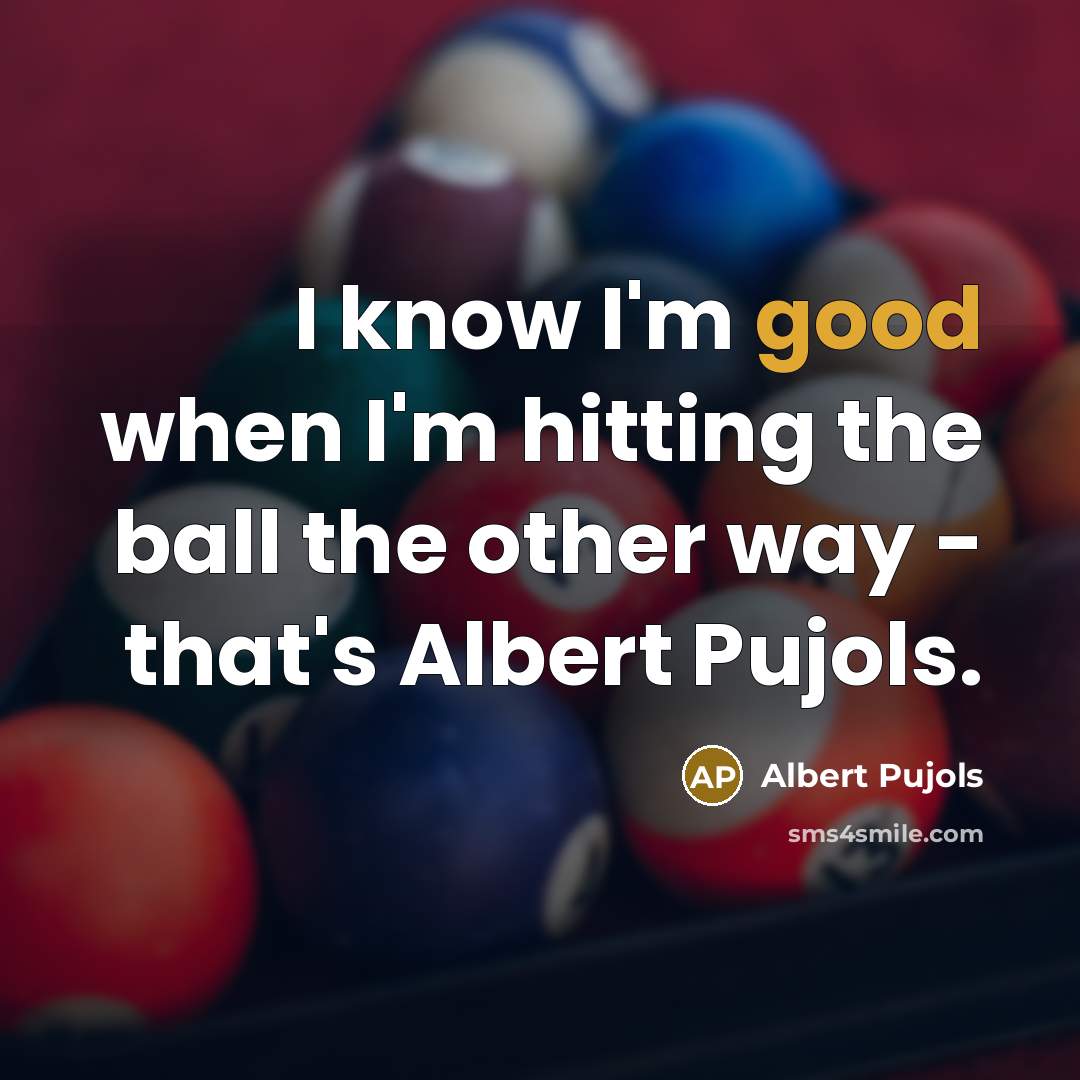 “I know I'm good when I'm hitting the ball the…” quote by Albert Pujols