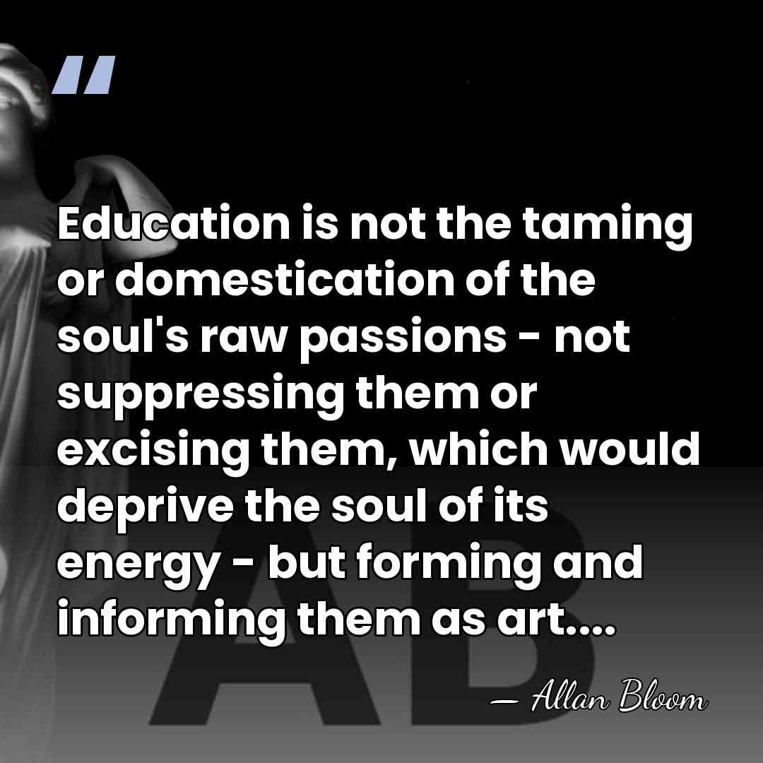 Education is not the taming or domestication of the soul's raw passions&hellip; - Allan Bloom