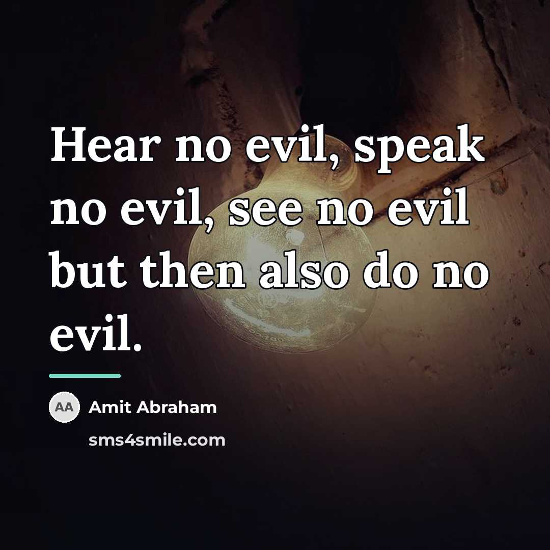 “Hear no evil, speak no evil, see no evil but…” quote by Amit Abraham