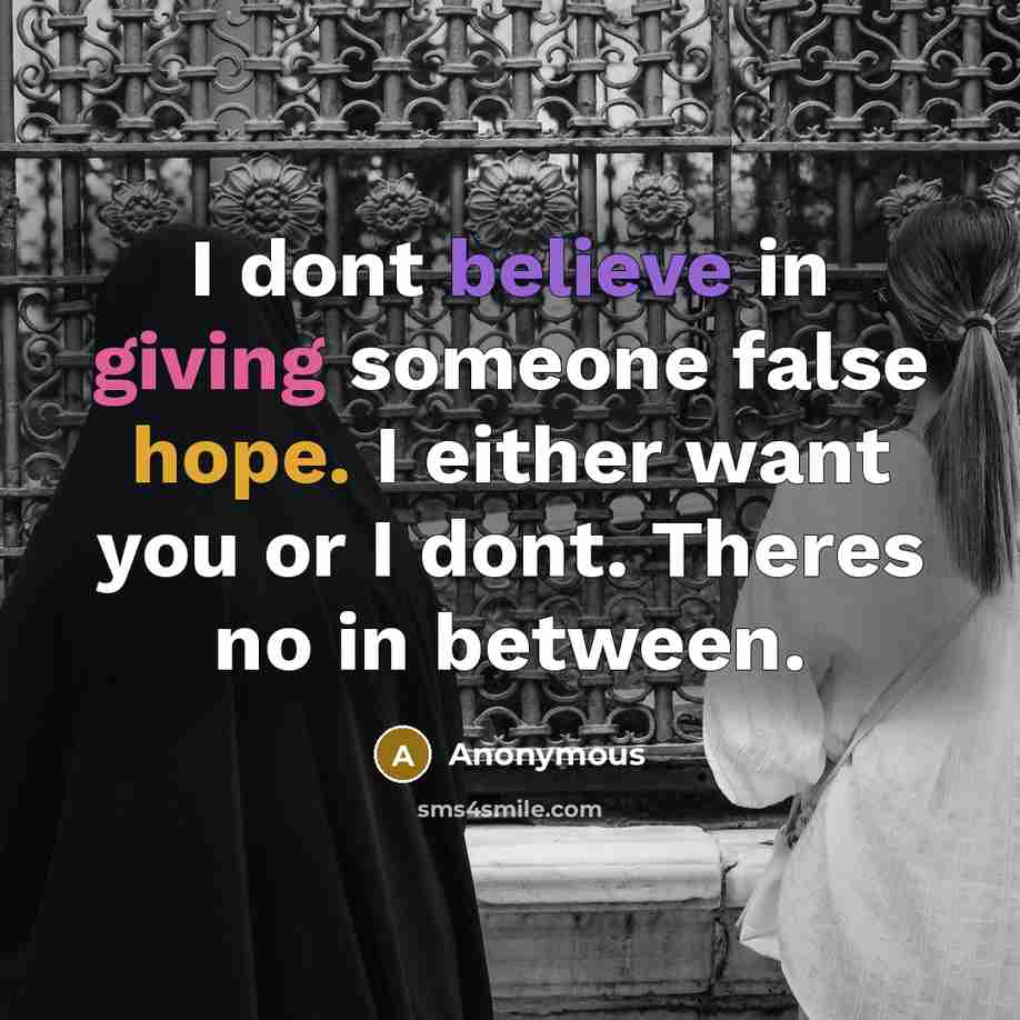 “I dont believe in giving someone false hope. I either want you or I dont. Theres no in between.” quote by Anonymous