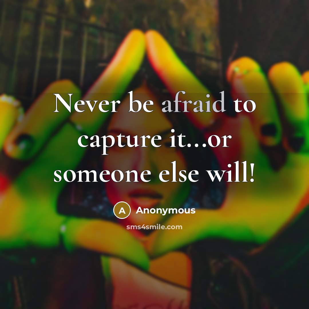 “Never be afraid to capture it...or someone else will!” quote by Anonymous
