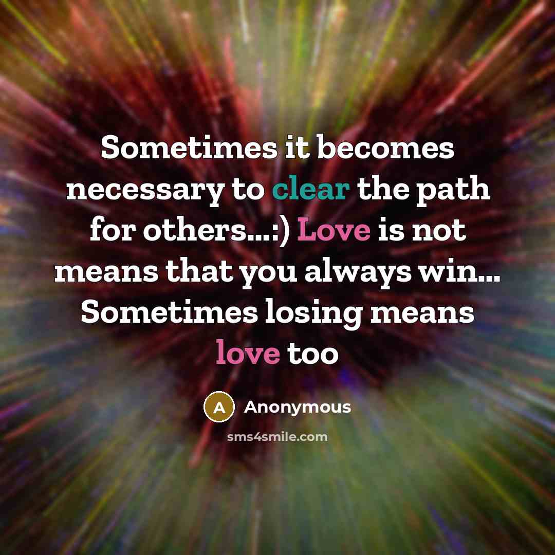“Sometimes it becomes necessary to clear the path for others…:) Love is not means that you always win… Sometimes losing means love too” quote by Anonymous