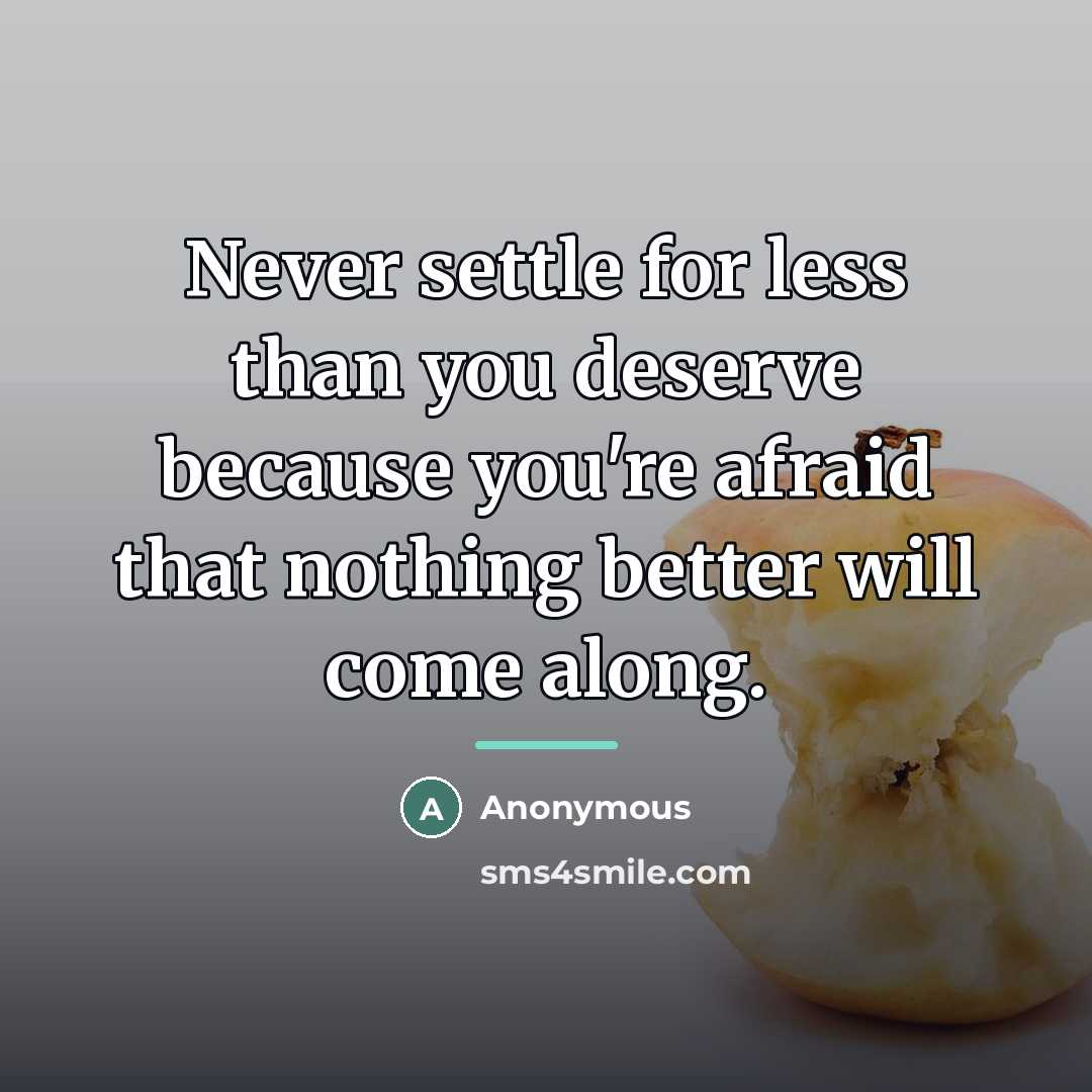 “Never settle for less than you deserve because you're afraid…” quote by Anonymous