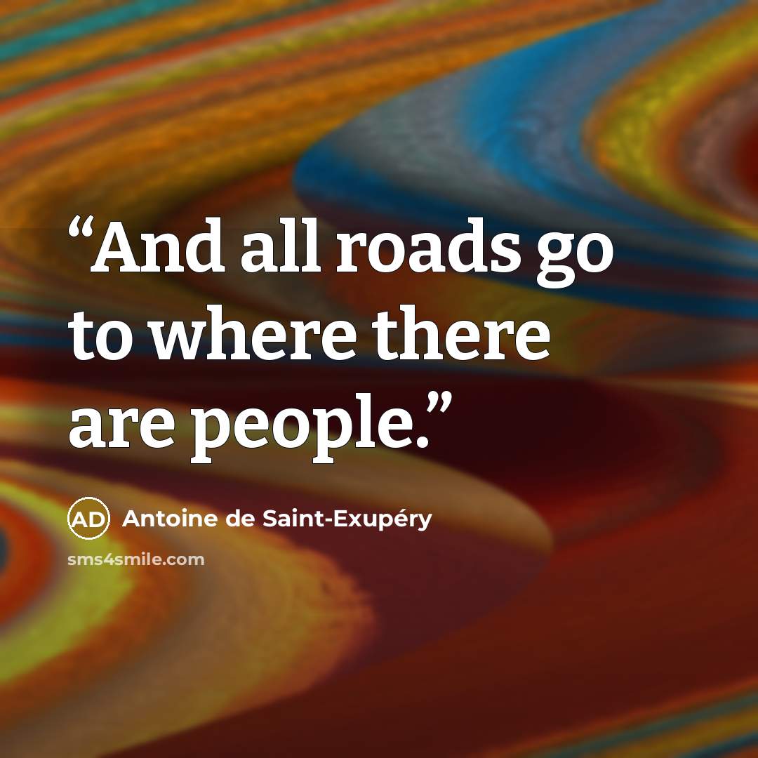 “And all roads go to where there are people.” quote by Antoine de Saint-Exupéry