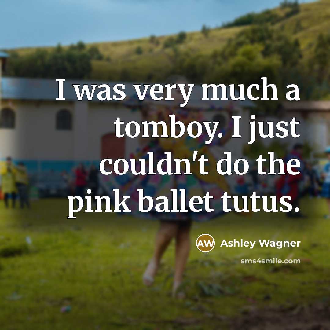 “I was very much a tomboy. I just couldn't do…” quote by Ashley Wagner