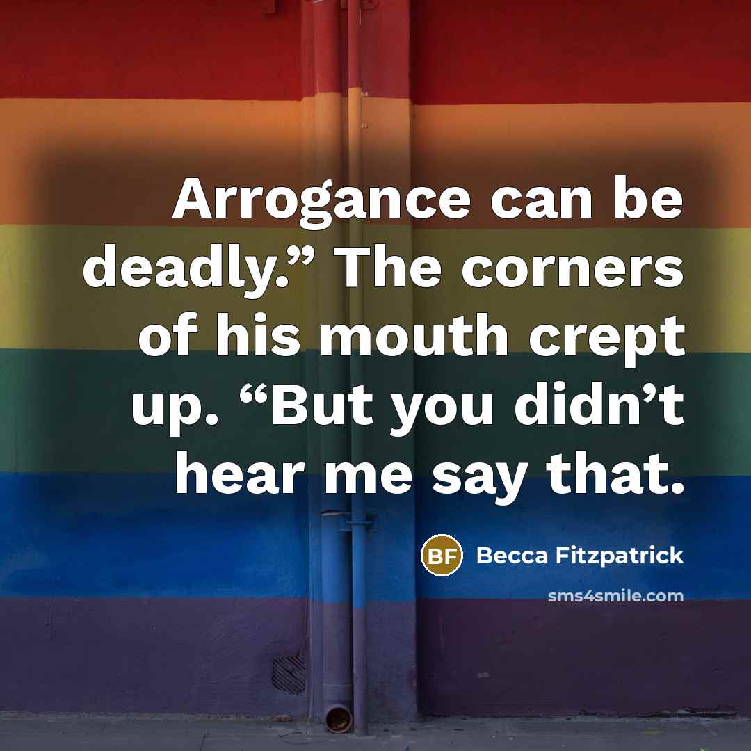“Arrogance can be deadly.” The corners of his mouth crept…” quote by Becca Fitzpatrick