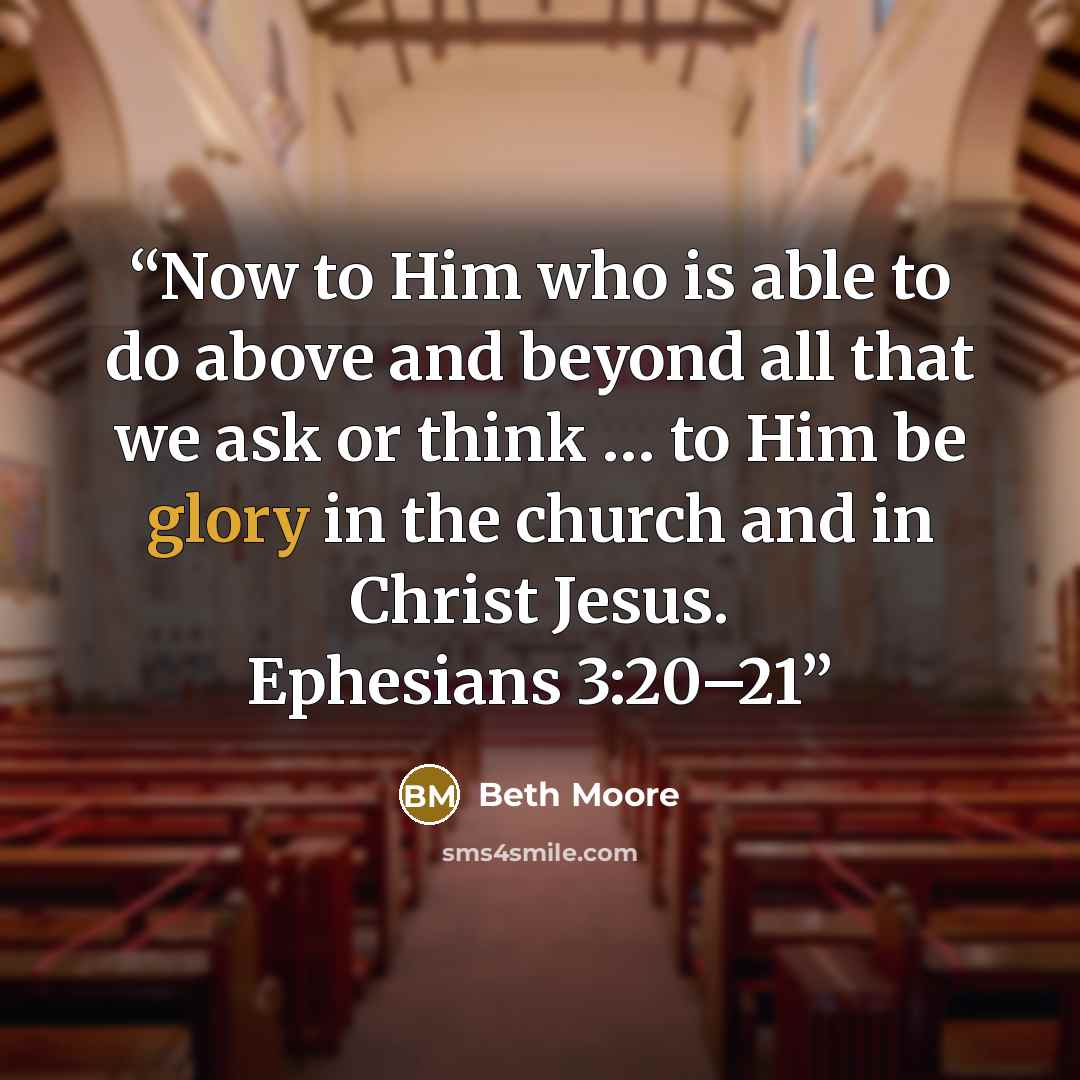“Now to Him who is able to do above and beyond all that we ask or think … to Him be glory in the church and in Christ Jesus. Ephesians 3:20–21” quote by Beth Moore