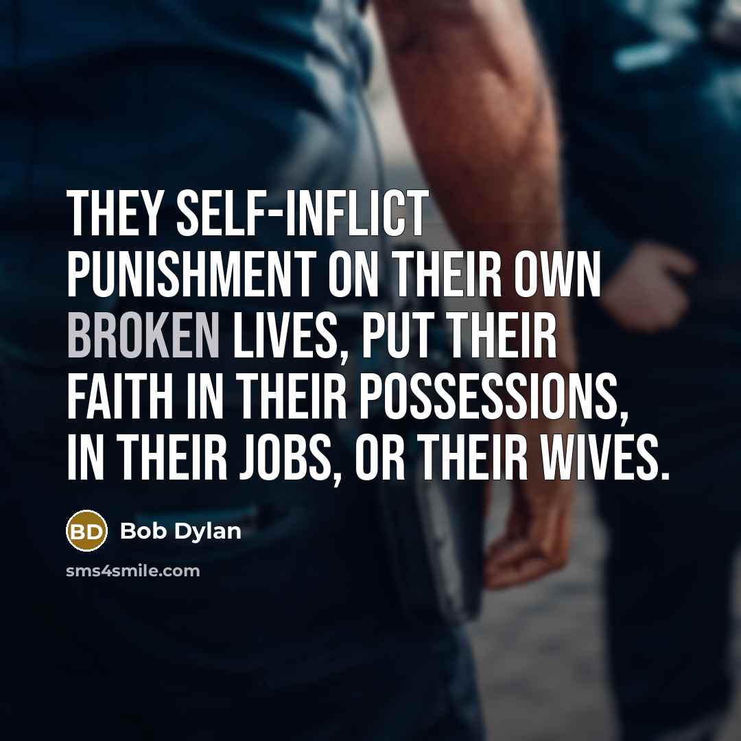 “They self-inflict punishment on their own broken lives, put their…” quote by Bob Dylan