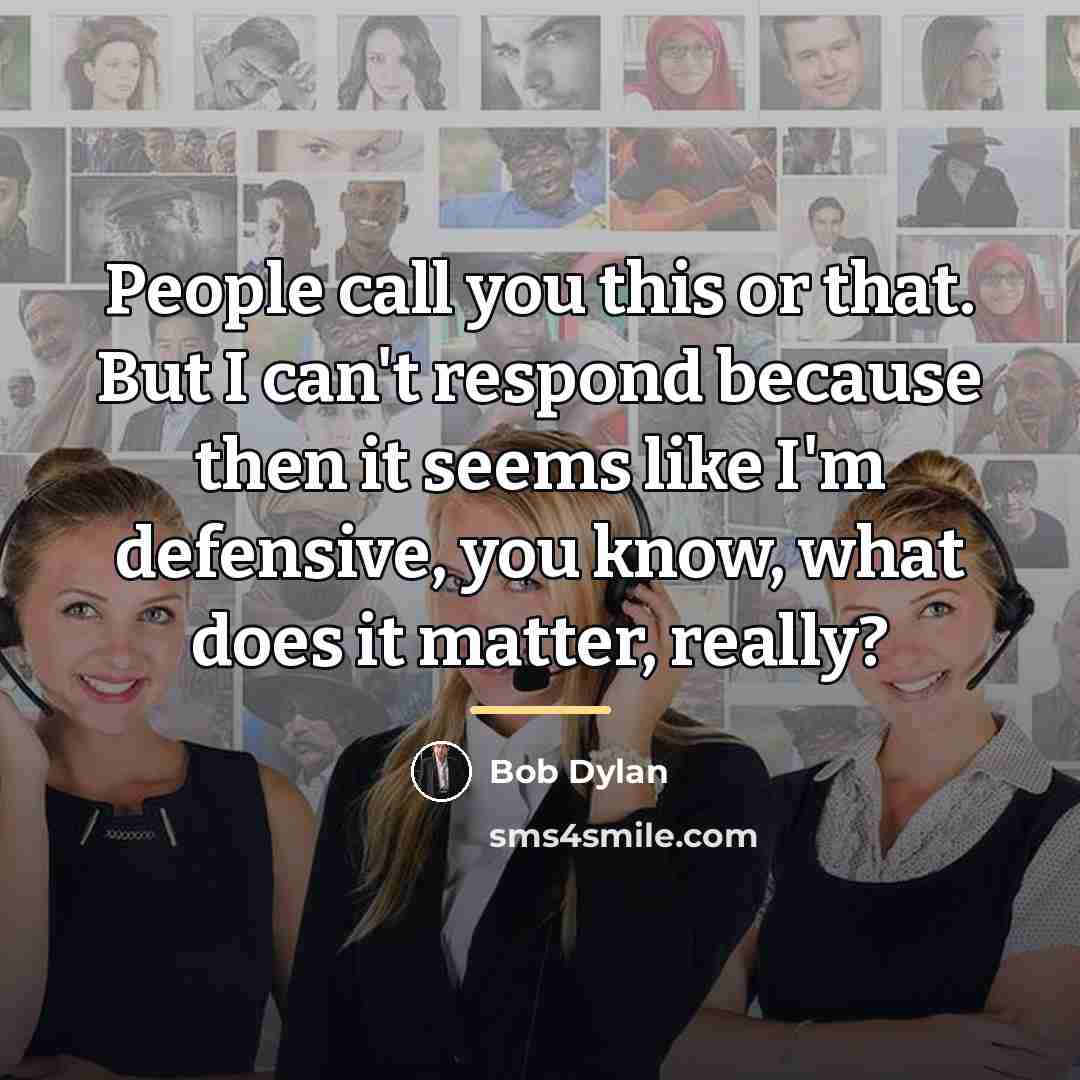 “People call you this or that. But I can't respond…” quote by Bob Dylan