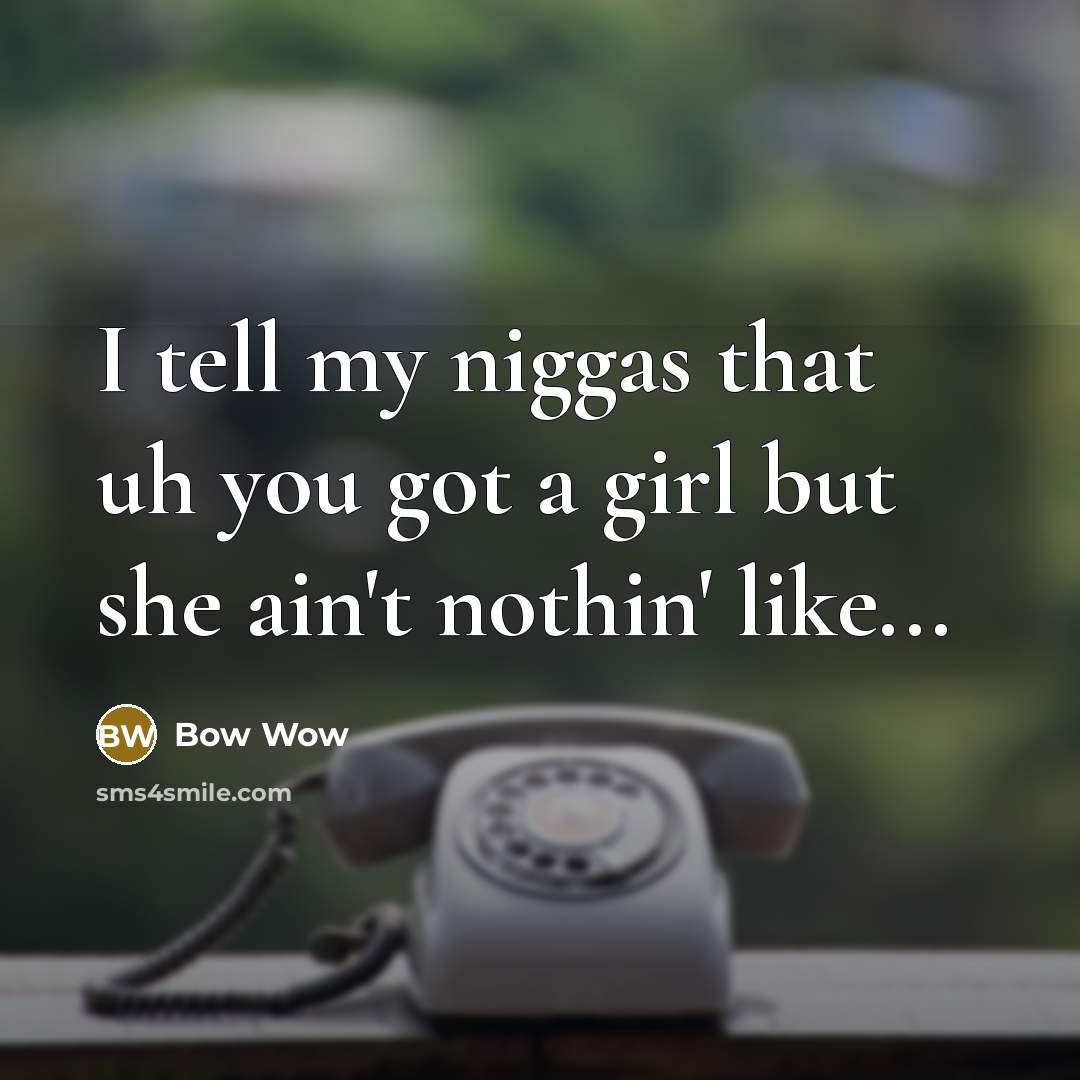 “I tell my niggas that uh you got a girl…” quote by Bow Wow