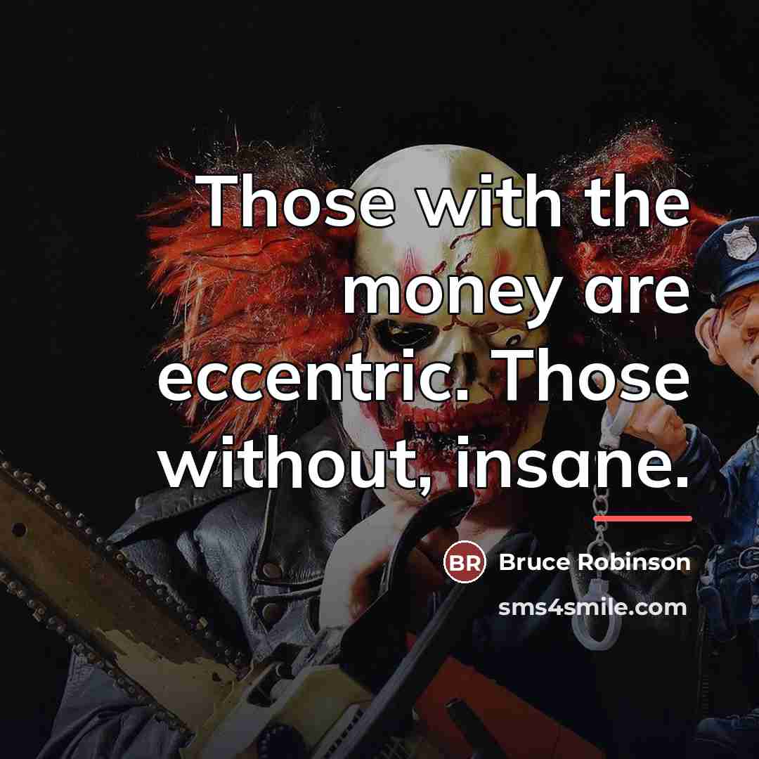“Those with the money are eccentric. Those without, insane.…” quote by Bruce Robinson