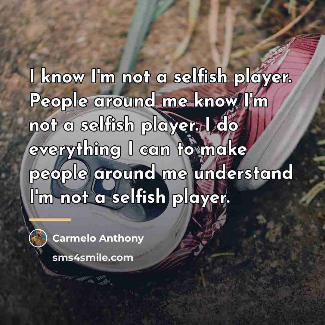 “I know I'm not a selfish player. People around me…” quote by Carmelo Anthony