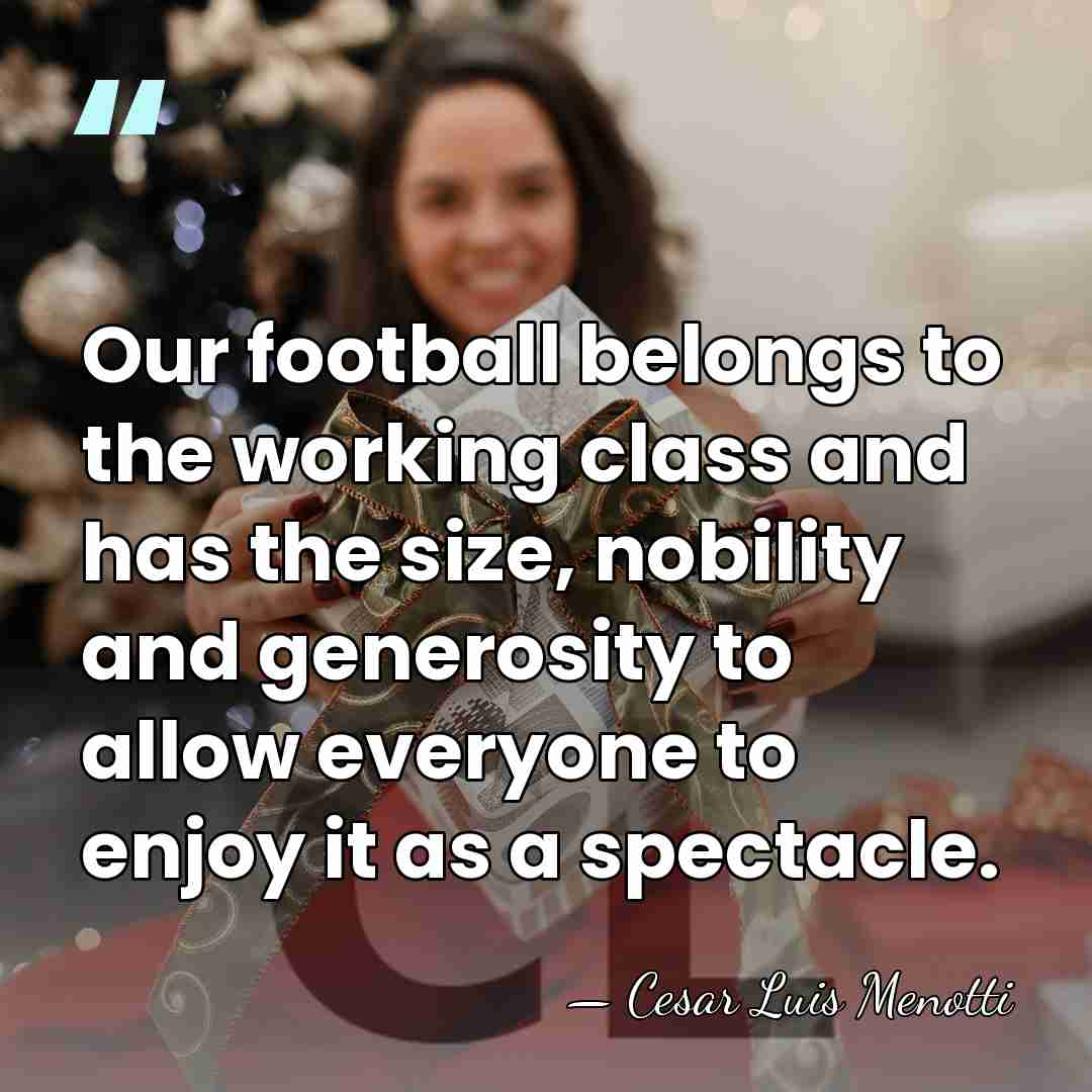 Our football belongs to the working class and has the size, nobility&hellip; - Cesar Luis Menotti