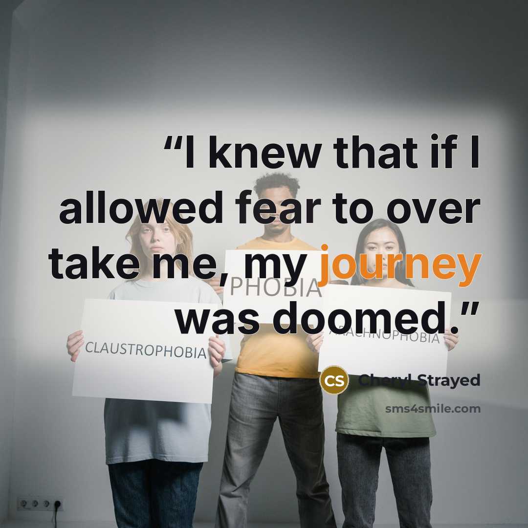 “I knew that if I allowed fear to over take me, my journey was doomed.” quote by Cheryl Strayed