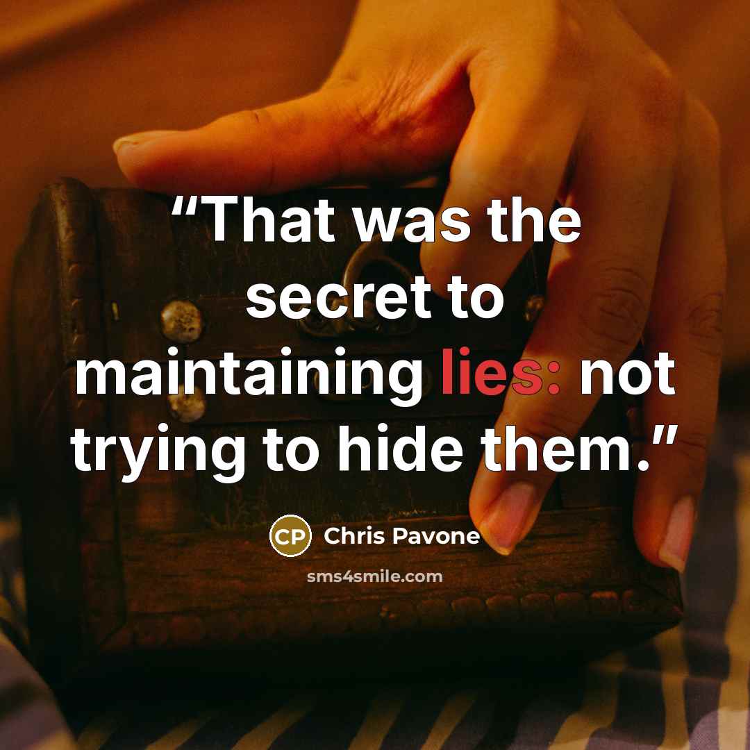 “That was the secret to maintaining lies: not trying to hide them.” quote by Chris Pavone