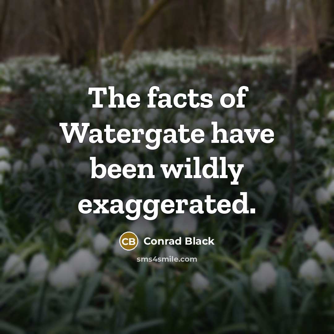 “The facts of Watergate have been wildly exaggerated.…” quote by Conrad Black
