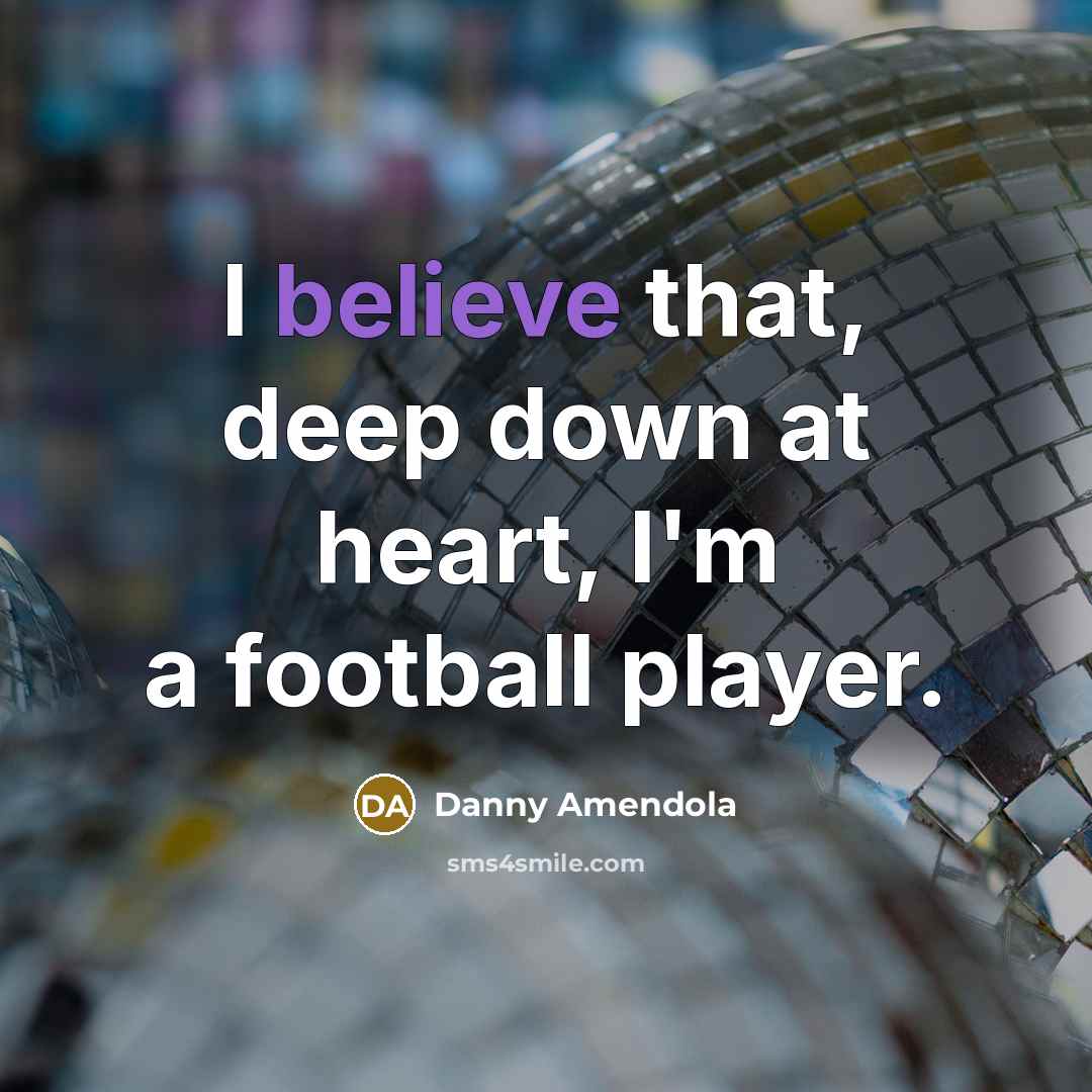 “I believe that, deep down at heart, I'm a football…” quote by Danny Amendola
