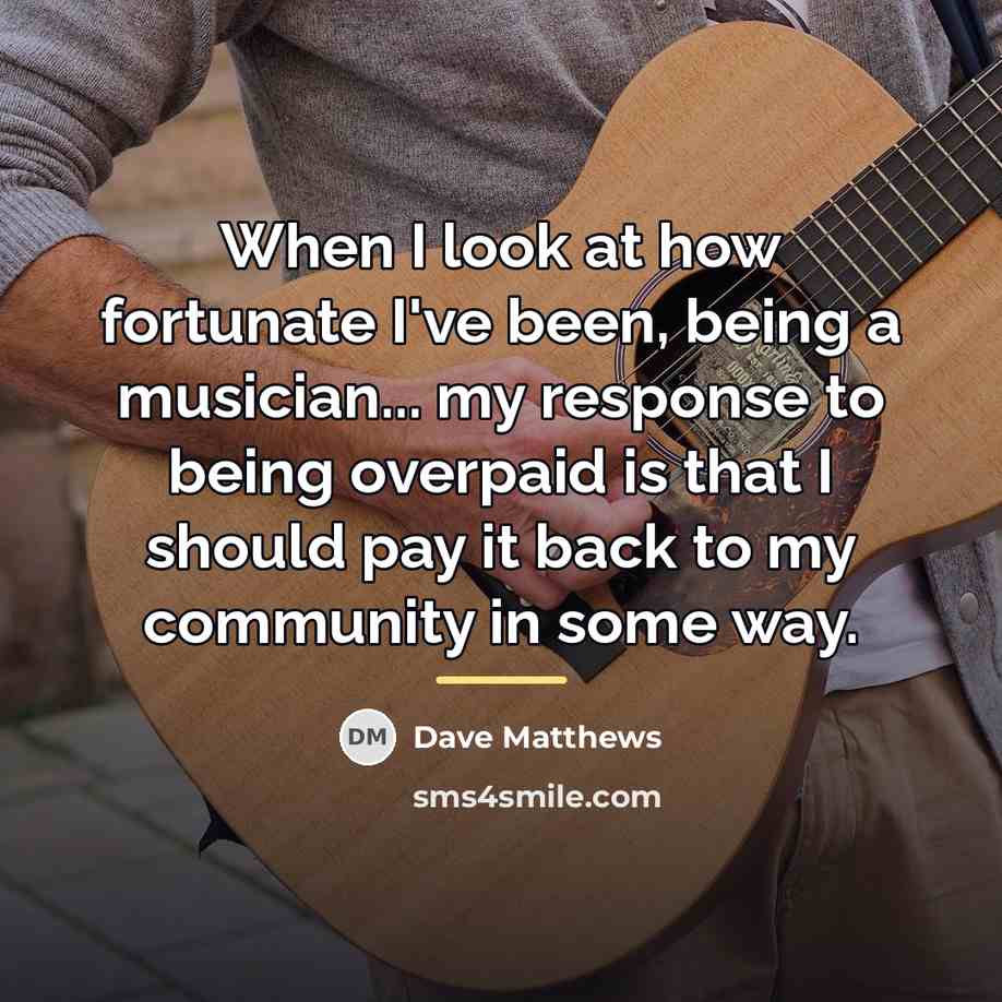 “When I look at how fortunate I've been, being a…” quote by Dave Matthews