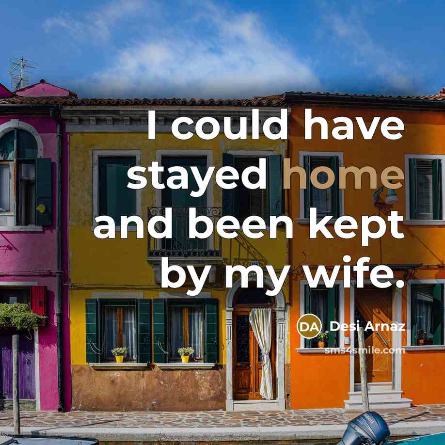 “I could have stayed home and been kept by my…” quote by Desi Arnaz