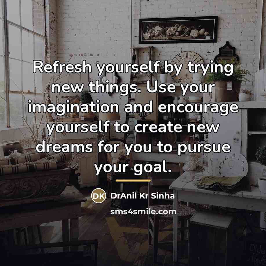 “Refresh yourself by trying new things. Use your imagination and…” quote by DrAnil Kr Sinha