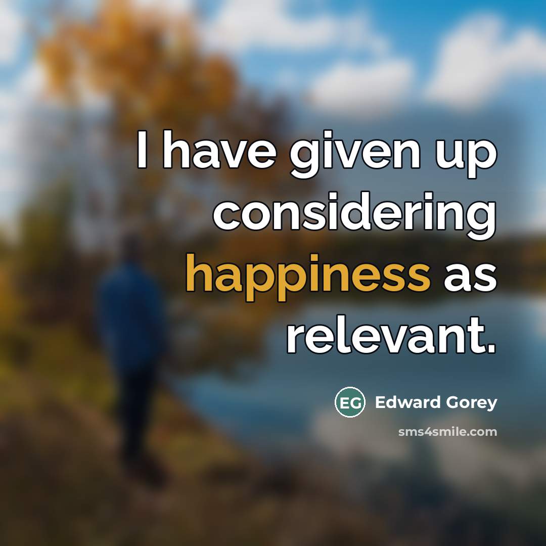 “I have given up considering happiness as relevant.…” quote by Edward Gorey