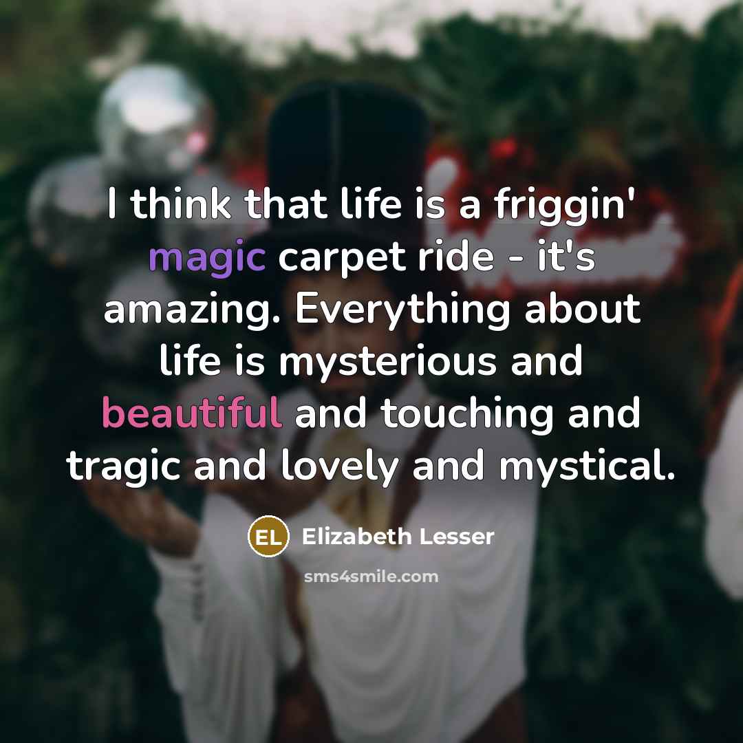 “I think that life is a friggin' magic carpet ride…” quote by Elizabeth Lesser