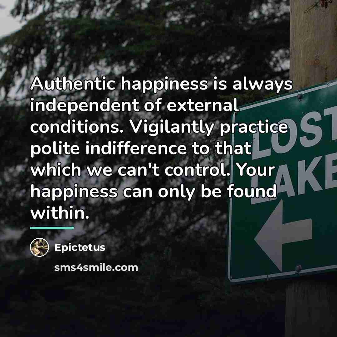 “Authentic happiness is always independent of external conditions. Vigilantly practice…” quote by Epictetus